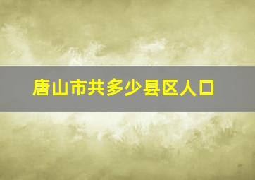 唐山市共多少县区人口