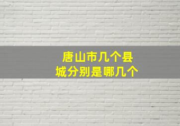 唐山市几个县城分别是哪几个