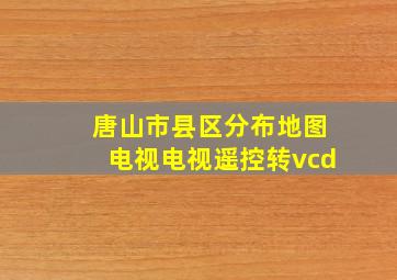 唐山市县区分布地图电视电视遥控转vcd