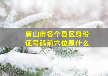 唐山市各个县区身份证号码前六位是什么