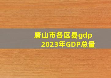 唐山市各区县gdp2023年GDP总量