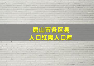 唐山市各区县人口红黑人口库