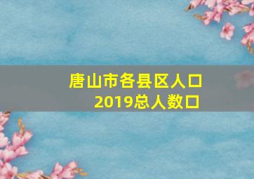 唐山市各县区人口2019总人数口