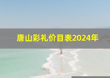 唐山彩礼价目表2024年