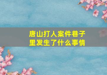 唐山打人案件巷子里发生了什么事情