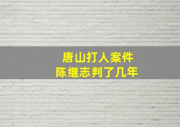 唐山打人案件陈继志判了几年