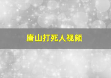 唐山打死人视频