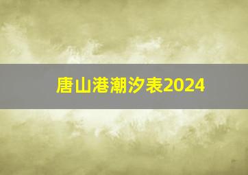 唐山港潮汐表2024