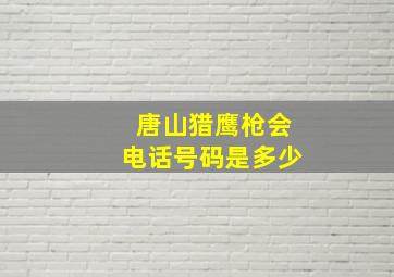 唐山猎鹰枪会电话号码是多少