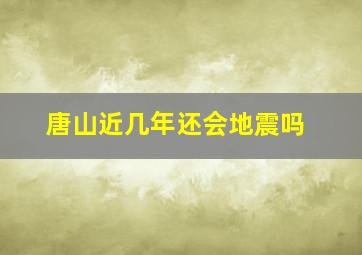 唐山近几年还会地震吗