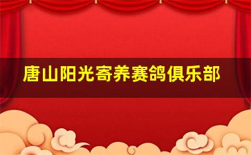 唐山阳光寄养赛鸽俱乐部