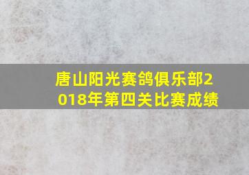 唐山阳光赛鸽俱乐部2018年第四关比赛成绩