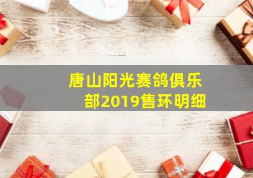 唐山阳光赛鸽俱乐部2019售环明细