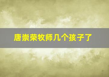 唐崇荣牧师几个孩子了