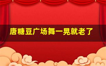 唐糖豆广场舞一晃就老了