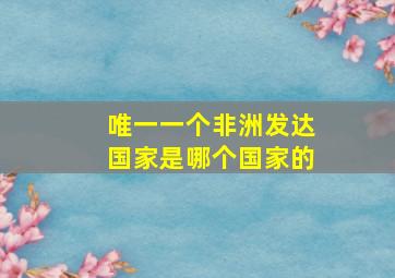 唯一一个非洲发达国家是哪个国家的