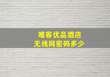 唯客优品酒店无线网密码多少