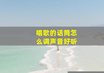 唱歌的话筒怎么调声音好听