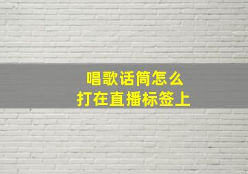 唱歌话筒怎么打在直播标签上