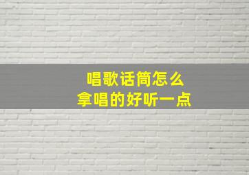 唱歌话筒怎么拿唱的好听一点