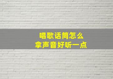 唱歌话筒怎么拿声音好听一点