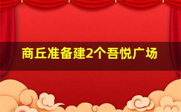 商丘准备建2个吾悦广场