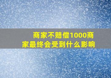 商家不赔偿1000商家最终会受到什么影响