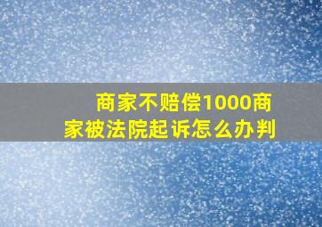 商家不赔偿1000商家被法院起诉怎么办判