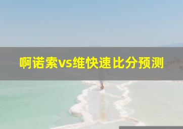 啊诺索vs维快速比分预测