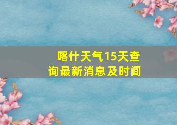 喀什天气15天查询最新消息及时间