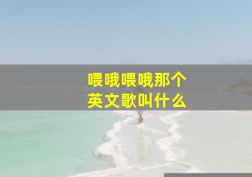 喂哦喂哦那个英文歌叫什么