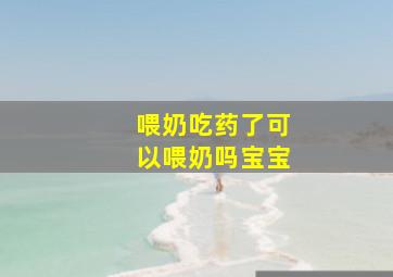 喂奶吃药了可以喂奶吗宝宝