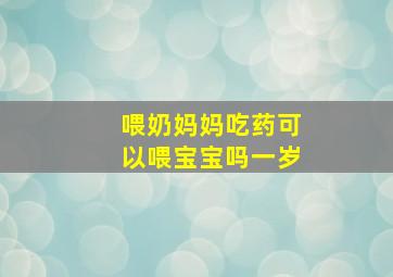 喂奶妈妈吃药可以喂宝宝吗一岁