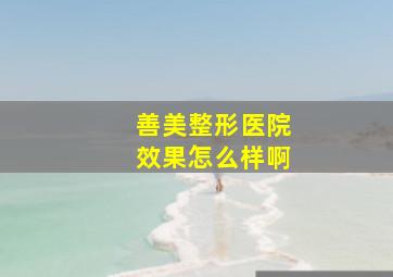 善美整形医院效果怎么样啊