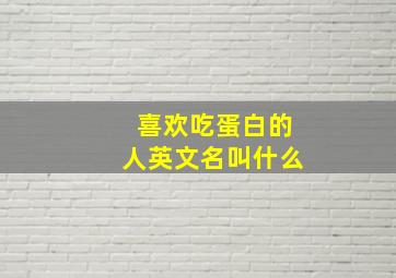 喜欢吃蛋白的人英文名叫什么