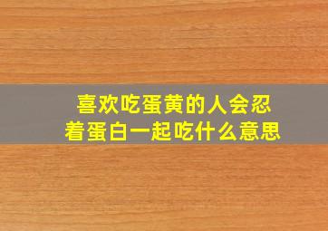 喜欢吃蛋黄的人会忍着蛋白一起吃什么意思