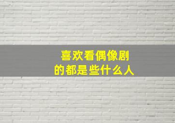 喜欢看偶像剧的都是些什么人