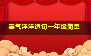 喜气洋洋造句一年级简单