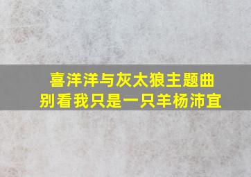 喜洋洋与灰太狼主题曲别看我只是一只羊杨沛宜