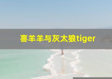 喜羊羊与灰太狼tiger