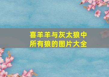 喜羊羊与灰太狼中所有狼的图片大全