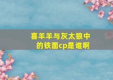 喜羊羊与灰太狼中的铁面cp是谁啊