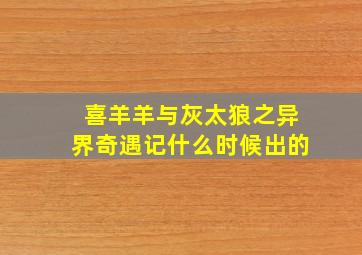 喜羊羊与灰太狼之异界奇遇记什么时候出的