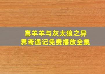 喜羊羊与灰太狼之异界奇遇记免费播放全集