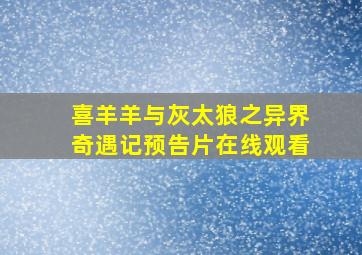 喜羊羊与灰太狼之异界奇遇记预告片在线观看