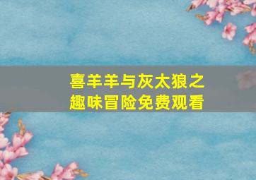 喜羊羊与灰太狼之趣味冒险免费观看