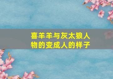 喜羊羊与灰太狼人物的变成人的样子