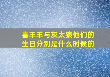 喜羊羊与灰太狼他们的生日分别是什么时候的