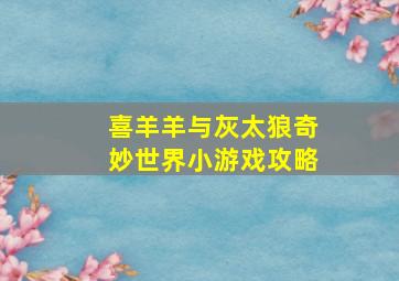 喜羊羊与灰太狼奇妙世界小游戏攻略