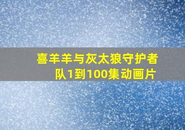 喜羊羊与灰太狼守护者队1到100集动画片